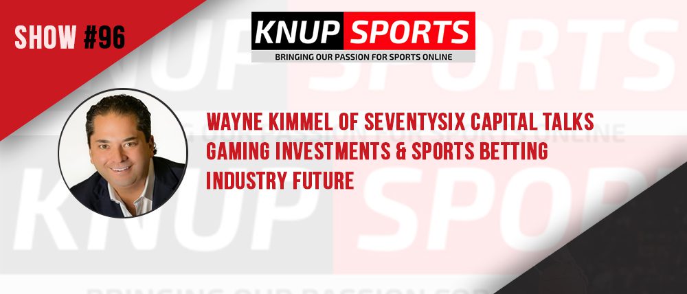 Show #96 – Wayne Kimmel of SeventySix Capital Talks Gaming Investments & Sports Betting Industry Future