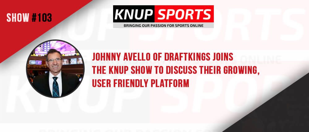 Show #103 – Johnny Avello of DraftKings joins the Knup Show to discuss their growing, user friendly platform